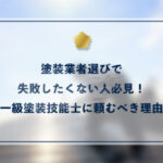 塗装業者選びで失敗したくない人必見！一級塗装技能士に頼むべき理由