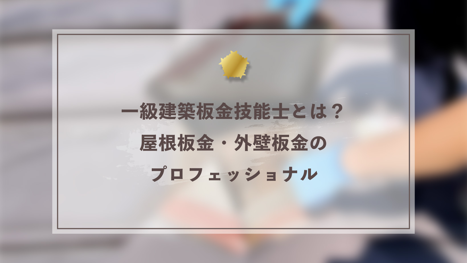 一級建築板金技能士とは？屋根板金・外壁板金のプロフェッショナル