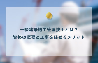 一級建築施工管理技士とは？資格の概要と工事を任せるメリット