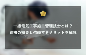 一級電気工事施工管理技士とは？資格の概要と依頼するメリットを解説