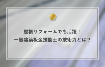 屋根リフォームやカバー工法でも活躍！一級建築板金技能士の技術力とは？