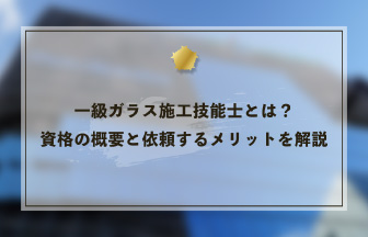一級ガラス施工技能士とは？資格の概要と依頼するメリットを解説