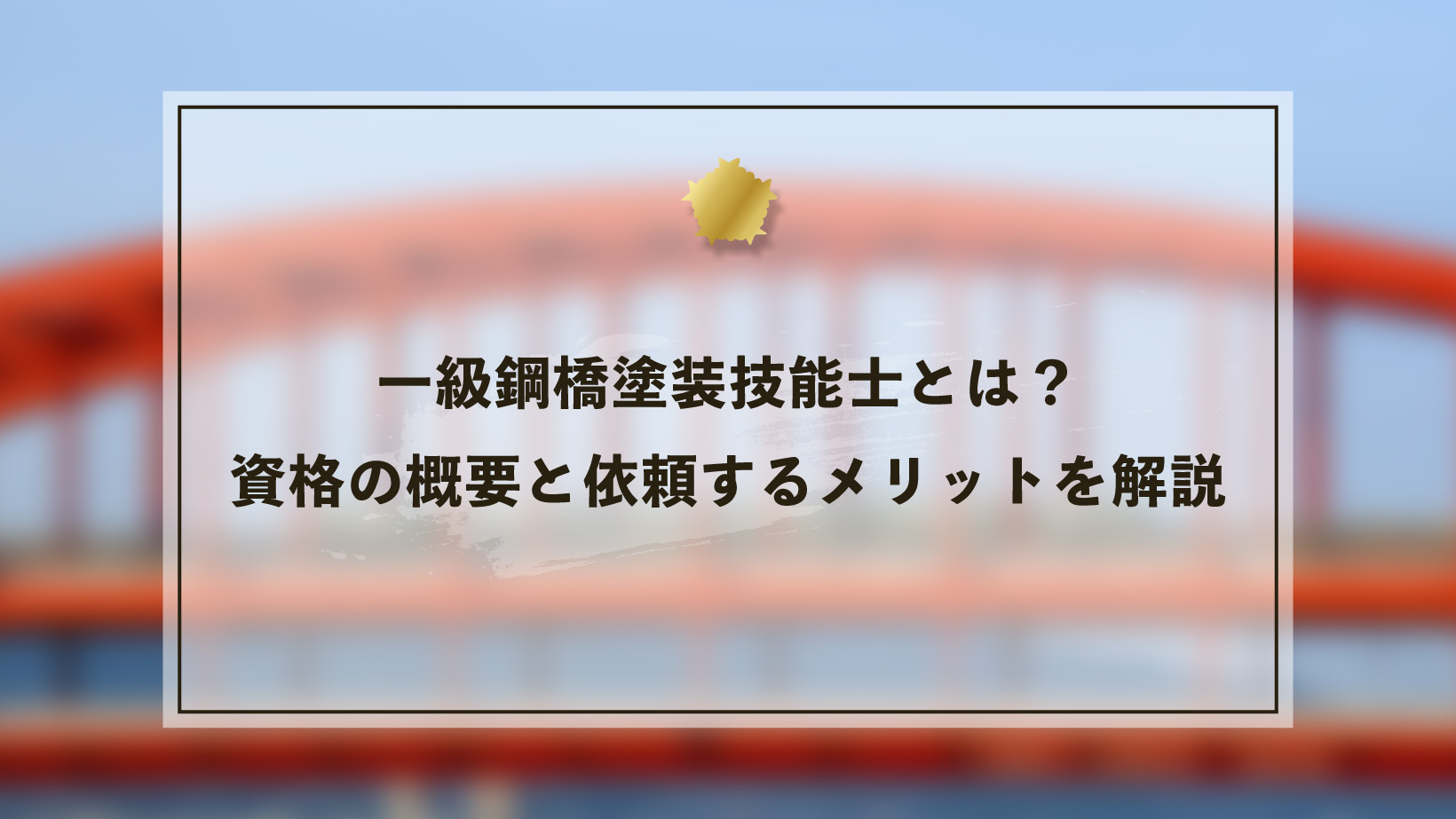 一級鋼橋塗装技能士とは?資格の概要と依頼するメリットを解説