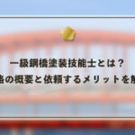 一級鋼橋塗装技能士とは？資格の概要と依頼するメリットを解説